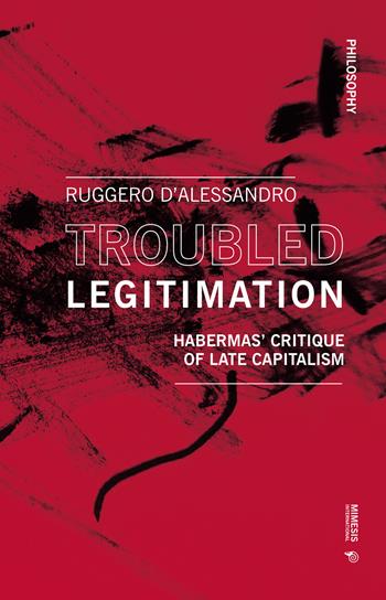 Troubled legitimation. Habermas' critique of late capitalism - Ruggero D'Alessandro - Libro Mimesis International 2021, Philosophy | Libraccio.it