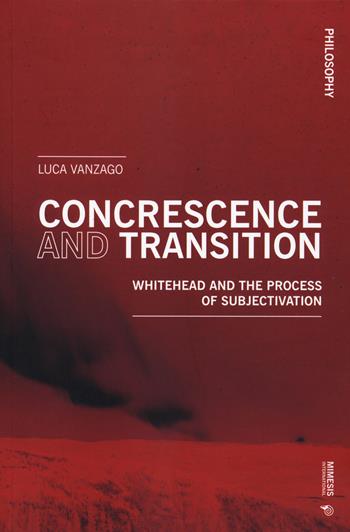 Concrescence and transition. Whitehead and the process of subjectivation - Luca Vanzago - Libro Mimesis International 2021, Philosophy | Libraccio.it