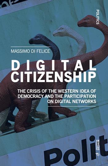 Digital citizenship. The crisis of the Western idea of democracy and the participation on digital networks - Massimo Di Felice - Libro Mimesis International 2022, Politics | Libraccio.it