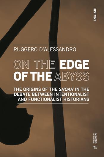 On the edge of the abyss. The origins of the «Shoah» in the debate between intentionalist and functionalist historians - Ruggero D'Alessandro - Libro Mimesis International 2022, History | Libraccio.it