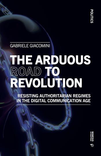 The arduous road to revolution. Resisting authoritarian regimes in the digital communication age - Gabriele Giacomini - Libro Mimesis International 2022, Politics | Libraccio.it