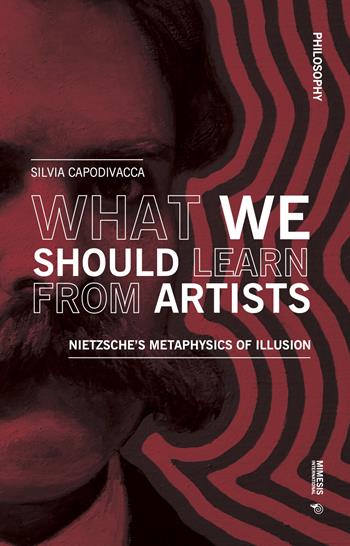 What we should learn from artists. Nietzsche's metaphysics of illusion - Silvia Capodivacca - Libro Mimesis International 2022, Philosophy | Libraccio.it