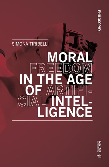 Moral freedom in the age of artificial intelligence - Simona Tiribelli - Libro Mimesis International 2023, Philosophy | Libraccio.it