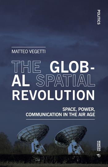 The global spatial revolution. Space, power, communication in the air age - Matteo Vegetti - Libro Mimesis International 2023, Politics | Libraccio.it