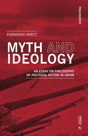 Myth and ideology. An essay on philosophy of political action in Japan - Fernando Wirtz - Libro Mimesis International 2024, Philosophy | Libraccio.it