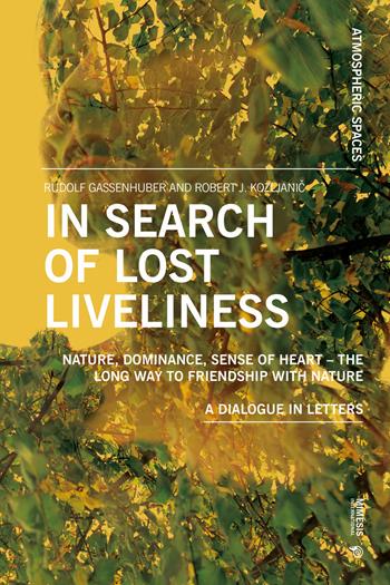 In search of lost liveliness. Nature, dominance, sense of heart. The long way to friendship with nature. A dialogue in letters - Rudolf Gassenhuber, Robert J. Kozljanic - Libro Mimesis International 2024, Atmospheric spaces | Libraccio.it