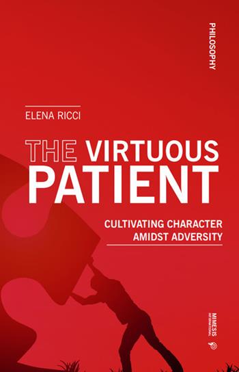 The virtuous patient. Cultivating character amidst adversity - Elena Ricci - Libro Mimesis International 2025, Philosophy | Libraccio.it