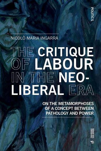 The critique of labour in the neoliberal era. On the metamorphoses of a concept between pathology and power - Nicolò Maria Ingarra - Libro Mimesis International 2025 | Libraccio.it