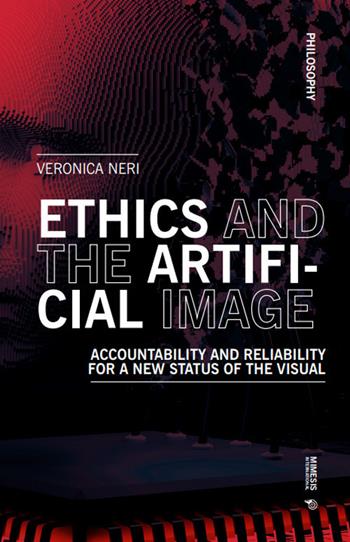 Ethics and the artificial image. Accountability and reliability for a new status of the visual - Veronica Neri - Libro Mimesis International 2025, Philosophy | Libraccio.it