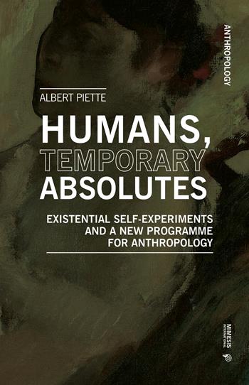 Humans, temporary absolutes. Existential self-experiments and a new programme for anthropology - Albert Piette - Libro Mimesis International 2026, Anthropology | Libraccio.it