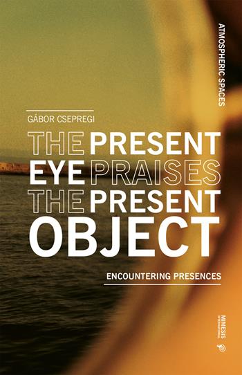 The present eye praises the present object - Gábor Csepregi - Libro Mimesis International 2026, Atmospheric spaces | Libraccio.it