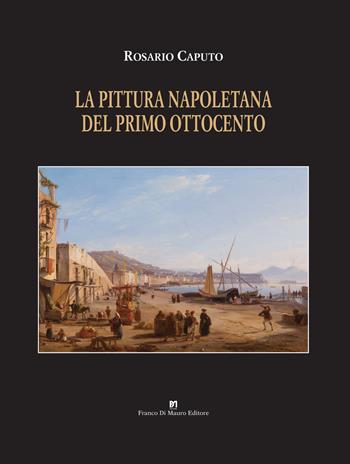 La pittura napoletana del primo Ottocento. Ediz. a colori - Rosario Caputo - Libro Di Mauro Franco 2021 | Libraccio.it