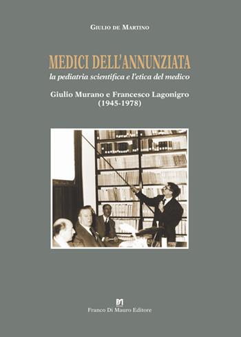 Medici dell’Annunziata. La pediatria scientifica e l’etica del medico. Giulio Murano e Francesco Lagonigro (1945-1978). Ediz. critica - Giulio De Martino - Libro Di Mauro Franco 2023, Il testimone | Libraccio.it