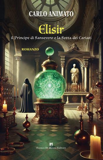 Elisir. Il Principe di Sansevero e la Setta dei Cariati - Carlo Animato - Libro Di Mauro Franco 2025 | Libraccio.it