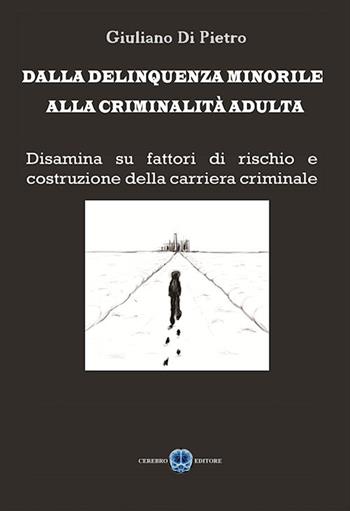 Dalla delinquenza minorile alla criminalità adulta. Disamina su fattori di rischio e costruzione della carriera criminale - Giuliano Di Pietro - Libro Cerebro 2016 | Libraccio.it