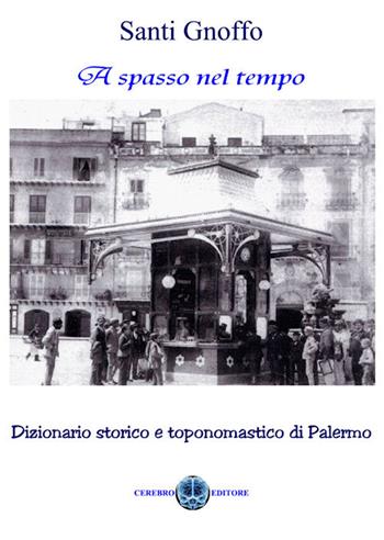 A spasso nel tempo. Dizionario storico e toponomastico di Palermo - Santi Gnoffo - Libro Cerebro 2016 | Libraccio.it