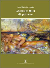 Amore mio di polvere - Anna Maria Garavoglia - Libro Cavinato 2015 | Libraccio.it