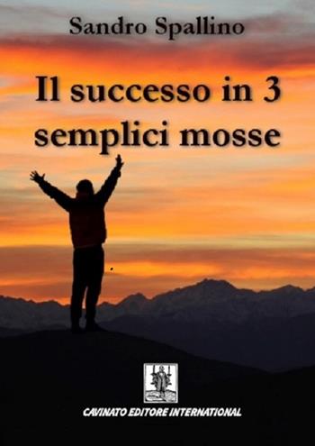 Il successo in 3 semplici mosse - Sandro Spallino - Libro Cavinato 2015 | Libraccio.it
