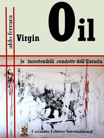 Virgin Oil. Le insostenibili condotte dell'Eurasia - Aldo Ferrara - Libro Cavinato 2015 | Libraccio.it