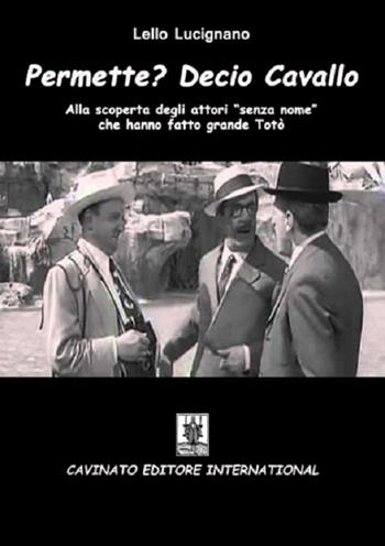 Permette? Decio Cavallo. Alla scoperta degli attori «senza nome» che hanno fatto grande Totò - Lello Lucignano - Libro Cavinato 2016 | Libraccio.it