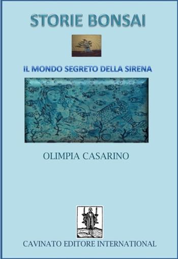 Storie bonsai. Il mondo segreto della sirena - Olimpia Casarino - Libro Cavinato 2016 | Libraccio.it