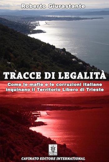 Tracce di legalità. Come le mafie e le corruzioni italiane inquinano il territorio libero di Trieste - Roberto Giurastante - Libro Cavinato 2017 | Libraccio.it