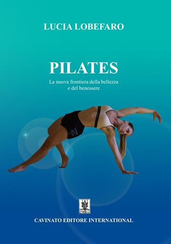 Pilates. La nuova frontiera della bellezza e del benessere. Ediz. illustrata - Lucia Lobefaro - Libro Cavinato 2018 | Libraccio.it