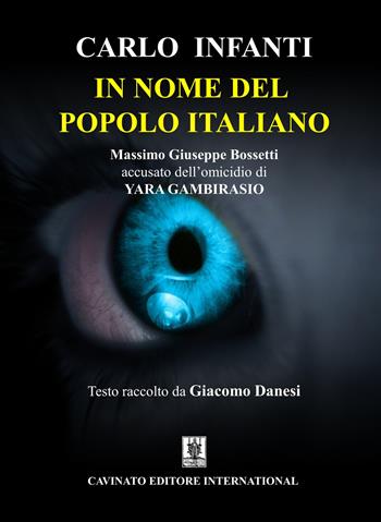 In nome del popolo italiano. Massimo Giuseppe Bossetti accusato dell'omicidio di Yara Gambirasio - Carlo Infanti - Libro Cavinato 2018 | Libraccio.it