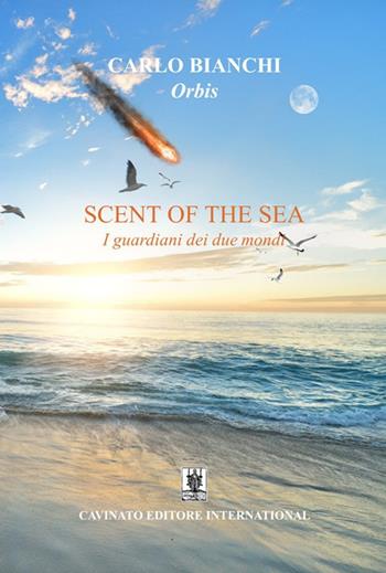 Scent of the sea. I guardiani dei due mondi - Carlo Bianchi - Libro Cavinato 2018 | Libraccio.it