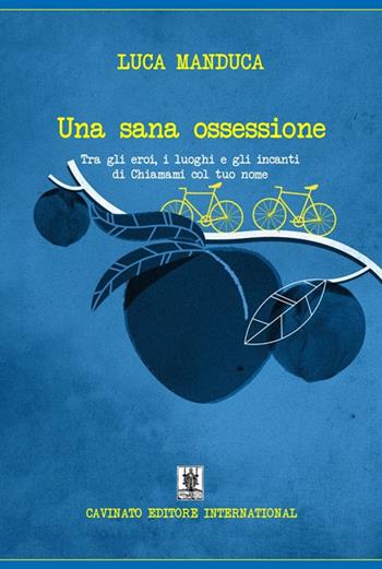 Una sana ossessione. Tra gli eroi, i luoghi e gli incanti di «Chiamami col tuo nome» - Luca Manduca - Libro Cavinato 2019 | Libraccio.it