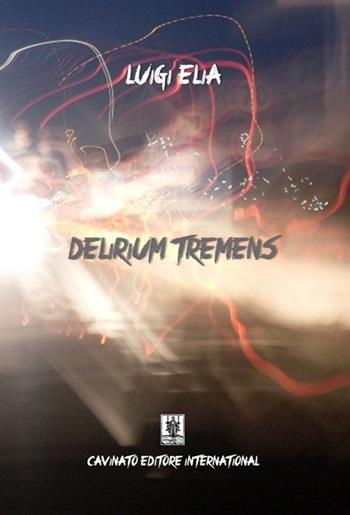 Delirium tremens - Luigi Elia - Libro Cavinato 2019 | Libraccio.it