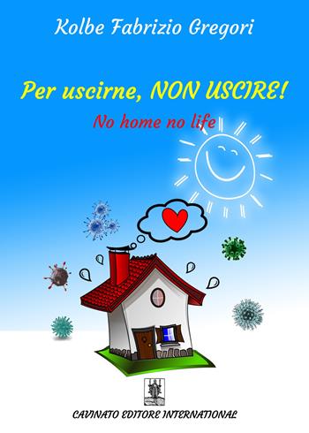 Per uscirne, non uscire! No home, no life. Ediz. speciale - Gregori Kolbe Fabrizio - Libro Cavinato 2020 | Libraccio.it