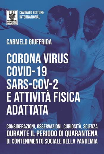 Corona Virus Covid-19 Sars-Cov-2 e attività fisica adattata. Considerazioni, osservazioni, curiosità, scienza durante il periodo di quarantena di contenimento sociale della pandemia - Carmelo Giuffrida - Libro Cavinato 2020 | Libraccio.it