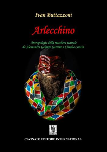 Arlecchino. Antropologia della maschera teatrale da Alessandra Galante Garrone a Claudia Contin - Ivan Buttazzoni - Libro Cavinato 2022 | Libraccio.it