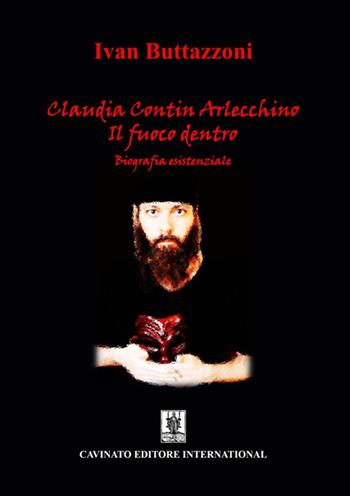 Claudia Contin Arlecchino. Il fuoco dentro. Biografia esistenziale - Ivan Buttazzoni - Libro Cavinato 2022 | Libraccio.it