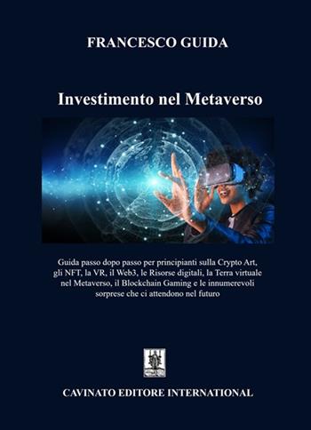 Investimento nel Metaverso. Guida passo dopo passo per principianti sulla Cripto Art, gli NFT, la VR, il Web 3, le risorse digitali, la Terra virtuale nel Metaverso, il Blockchain Gaming e le innumerevoli sorprese che ci attendono nel futuro - Francesco Guida - Libro Cavinato 2022 | Libraccio.it