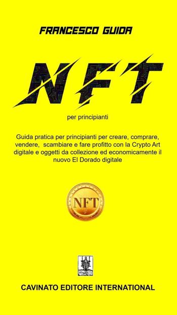 NFT per principianti. Guida pratica per principianti per creare, comprare, vendere scambiare fare profitto con la Cripto Art digitale e oggetti da collezione ed economicamente il nuovo EI Dorado digitale - Francesco Guida - Libro Cavinato 2022 | Libraccio.it