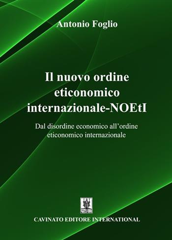 Il nuovo ordine eticonomico internazionale-NOEtI. Dal disordine economico all'ordine eticonomico internazionale - Antonio Foglio - Libro Cavinato 2023 | Libraccio.it