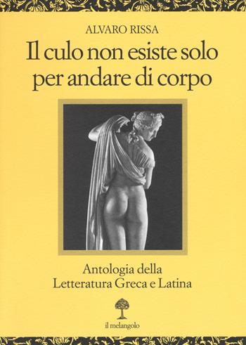 Il culo non esiste solo per andare di corpo. Antologia della letteratura greca e latina. Testo latino e greco a fronte - Alvaro Rissa - Libro Il Nuovo Melangolo 2015, Opera | Libraccio.it