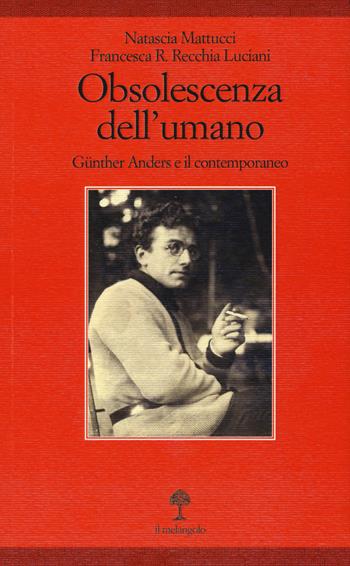 Obsolescenza dell'umano. Gunther Anders e il contemporaneo - Natascia Mattucci, Francesca Romana Recchia Luciani - Libro Il Nuovo Melangolo 2018, Xenos | Libraccio.it
