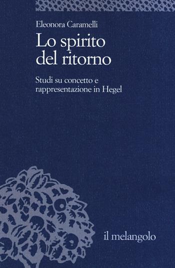 Lo spirito del ritorno. Studi su concetto e rappresentazione in Hegel - Eleonora Caramelli - Libro Il Nuovo Melangolo 2016, Università | Libraccio.it
