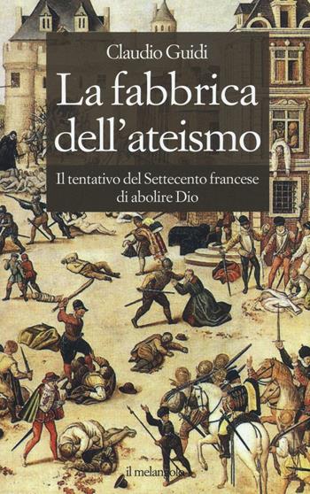 La fabbrica dell'ateismo. Il tentativo del settecento francese di abolire Dio - Claudio Guidi - Libro Il Nuovo Melangolo 2016, Extra collana | Libraccio.it