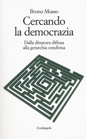 Cercando la democrazia. Dalla dittatura diffusa alla gerarchia condivisa - Bruno Musso - Libro Il Nuovo Melangolo 2018, Extra collana | Libraccio.it