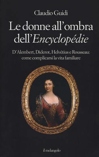 Le donne all'ombra dell'Encyclopédie. D'Alembert, Diderot, Helvétius e Rousseau: come complicarsi la vita familiare - Claudio Guidi - Libro Il Nuovo Melangolo 2019, Extra collana | Libraccio.it