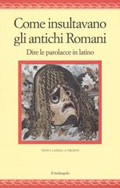 Come insultavano gli antichi romani. Dire le parolacce in latino. Testo latino a fronte