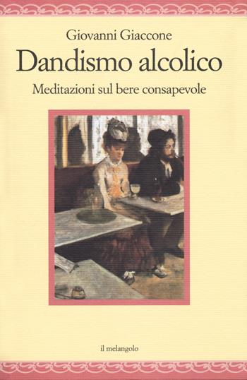 Dandysmo alcolico. Meditazioni sul bere consapevole - Giovanni Giaccone - Libro Il Nuovo Melangolo 2020, Nugae | Libraccio.it