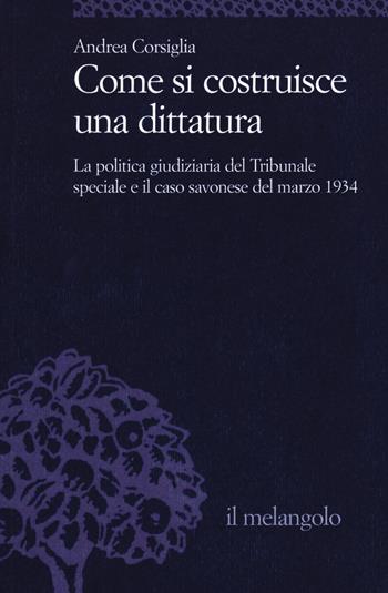 Come si costruisce una dittatura. La politica giudiziaria del Tribunale speciale e il caso savonese del marzo 1934 - Andrea Corsiglia - Libro Il Nuovo Melangolo 2020, Università | Libraccio.it