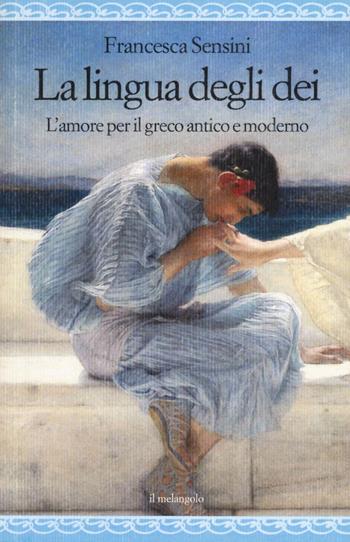La lingua degli dei. L'amore per il greco antico e moderno - Francesca Irene Sensini - Libro Il Nuovo Melangolo 2021, Nugae | Libraccio.it