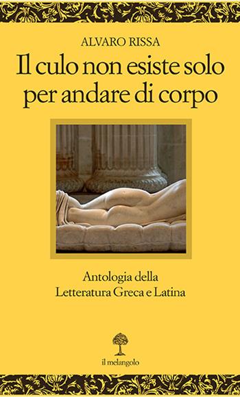 Il culo non esiste solo per andare di corpo. Antologia della letteratura greca e latina. Testo latino e greco a fronte - Alvaro Rissa - Libro Il Nuovo Melangolo 2023, Opera | Libraccio.it