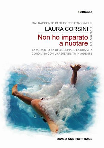 Non ho imparato a nuotare. La vera storia di Giuseppe e la sua vita condivisa con una disabilità invadente - Giuseppe Frassinelli, Laura Corsini - Libro David and Matthaus 2016 | Libraccio.it